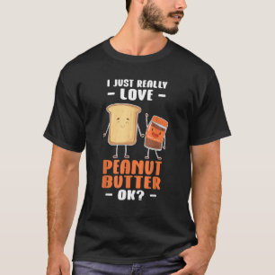 Peanut Butter I Just Really Love Peanut Butter Ok T-Shirt