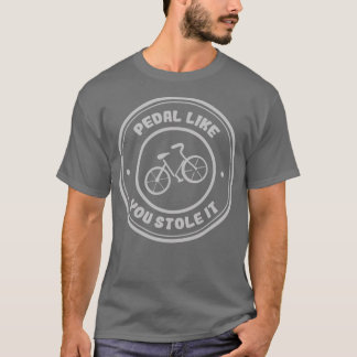 Pedal Like You Stole It Bicycle Lovers  T-Shirt