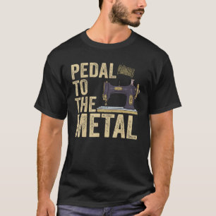 Pedal To The Metal Quilting Women Men  Sewing Mach T-Shirt