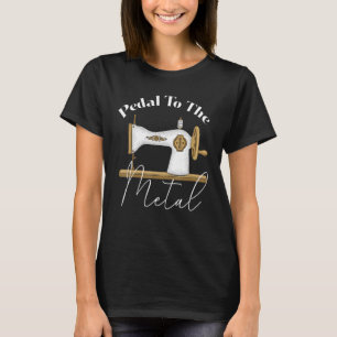 Pedal To The Metal Quilting Women Men Sewing Mach T-Shirt