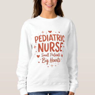 Pediatric Nurse – Small Patients, Big Hearts Sweatshirt