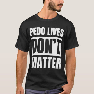 PEDO LIVES DON'T MATTER. T-Shirt