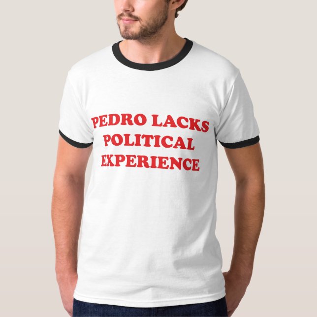 Pedro Lacks Political Experience T-Shirt (Front)