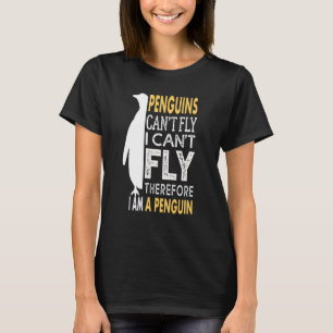 Penguins Can't Fly & I Can't Fly So I Am a Penguin T-Shirt
