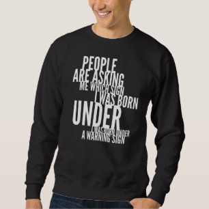 People Are Asking Me Which Sign I Was Born Under F Sweatshirt