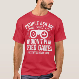 People Ask Me Video Games  T-Shirt