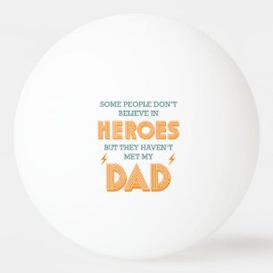 People Don't Believe In Heroes Haven't Met My Dad Ping Pong Ball