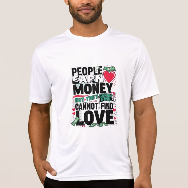 people earn money but they cannot find love T-Shirt (Front)