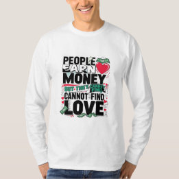 people earn money but they cannot find love T-Shirt