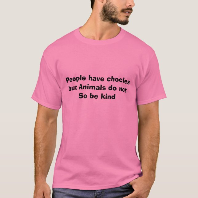 People have chocies but Animals do not So be kind T-Shirt (Front)