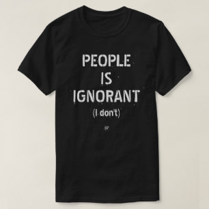 People is ignorant (i don't) T-Shirt