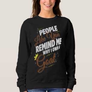 People Like You Remind Me Why I Own A Goat Funny Sweatshirt