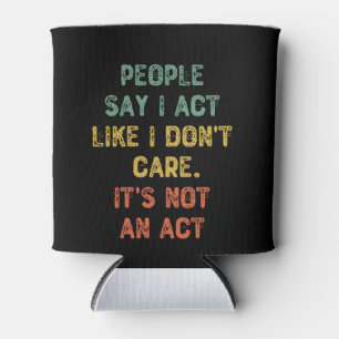 People Say I Act Like I Don't Care. It's Not An Ac Can Cooler