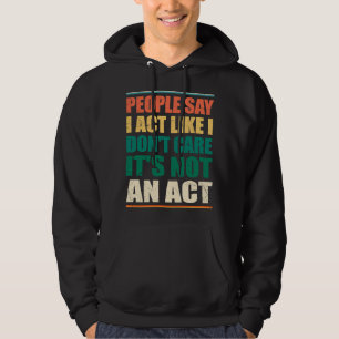 People Say I Act Like I Don't Care It's Not An Act Hoodie