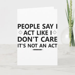 People Say I Act Like I Dont Care Its Not An Act S Card