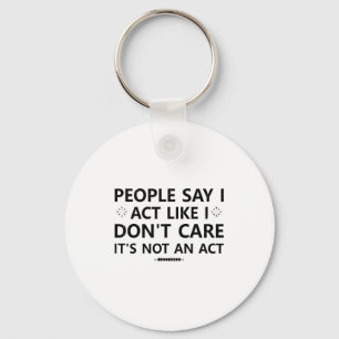 People Say I Act Like I Dont Care Its Not An Act S Key Ring