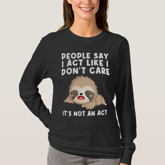 people say I act like I don't care it's not an act T-Shirt (Front)