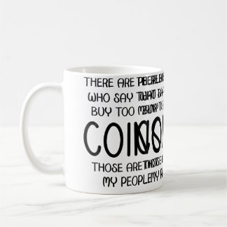 People Say I Buy Too Many Coins Those Are Not My P Coffee Mug