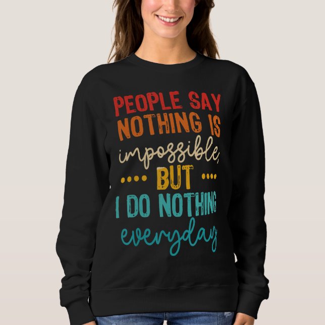 People Say Nothing Is Impossible But I Do Nothing  Sweatshirt (Front)