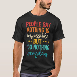 People Say Nothing Is Impossible But I Do Nothing T-Shirt