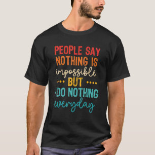 People Say Nothing Is Impossible But I Do Nothing  T-Shirt