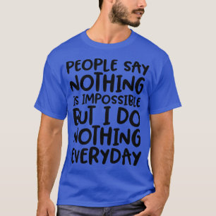 People Say Nothing is Impossible Funny  T-Shirt