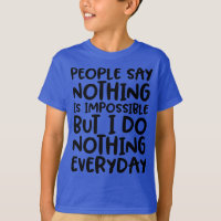 People Say Nothing is Impossible Funny T-Shirt!