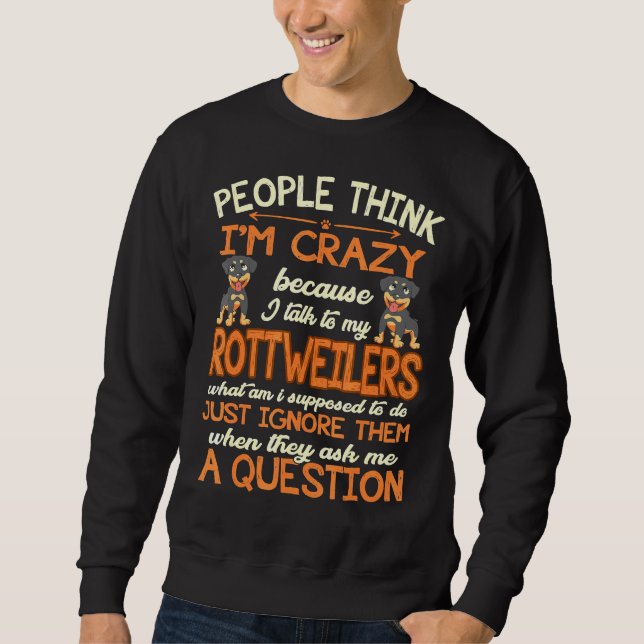 People Think Crazy I Talk To My Rottweilers Sweatshirt (Front)