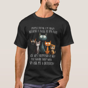 People Think I'm Crazy Because I Talk To My Cats C T-Shirt
