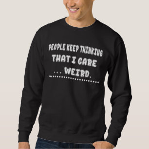 People Thinking That I Care Weird Humourous Sweatshirt