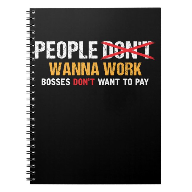 People Wanna work, Bosses don't want to Pay Notebook (Front)