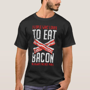 People Who Loves To Eat Bacon Are Always The Best T-Shirt