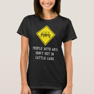 People With Ar's Don't Get In Cattle Cars 1 T-Shirt
