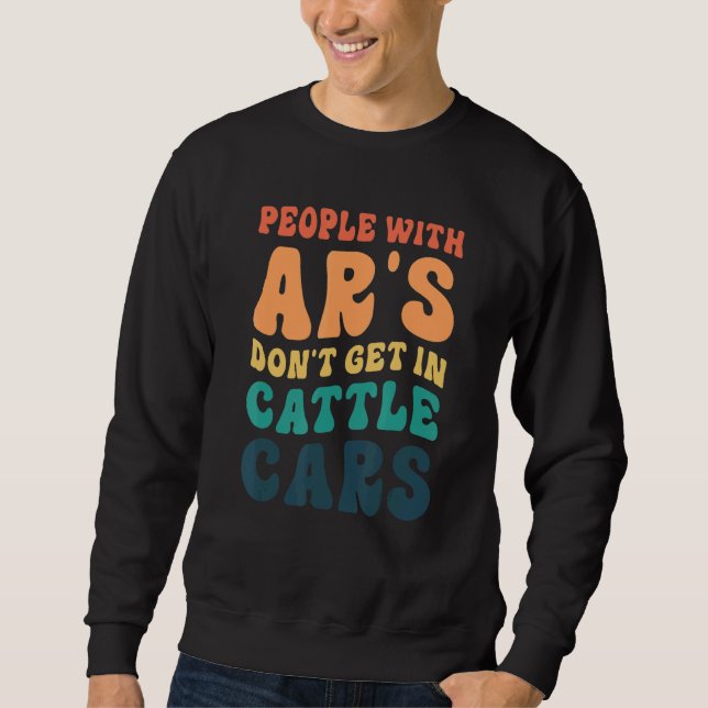 People With Ar's Don't Get In Cattle Cars 5 Sweatshirt (Front)