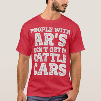 People With Ar's Don't Get In Cattle Cars Funny Sa T-Shirt
