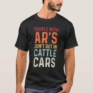 People With Ar's Don't Get In Cattle Cars Sarcast T-Shirt