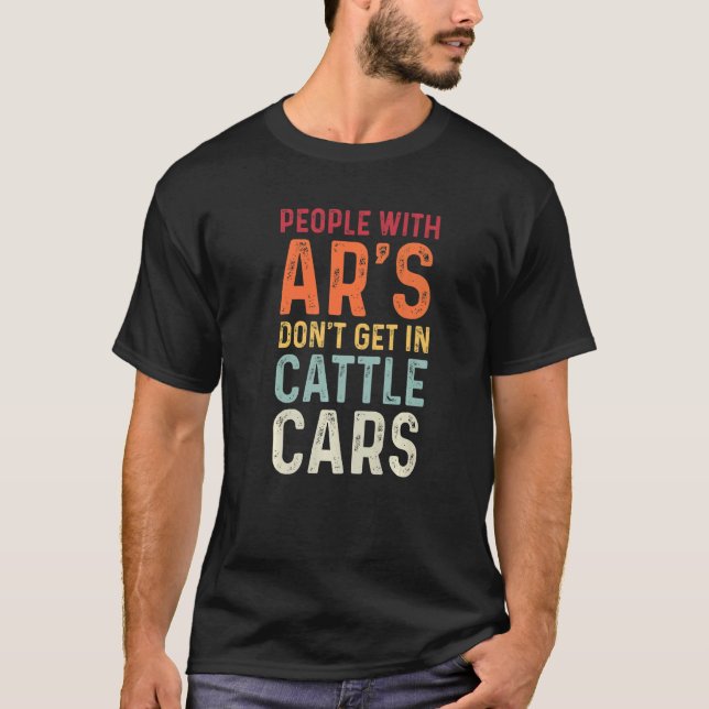 People With Ar's Don't Get In Cattle Cars  Sarcast T-Shirt (Front)