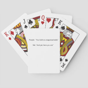People: You seem so unapproachable Me: And yet, Playing Cards
