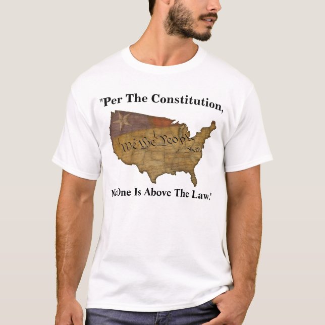 "Per The Constitution, No One Is Above The Law." T-Shirt (Front)