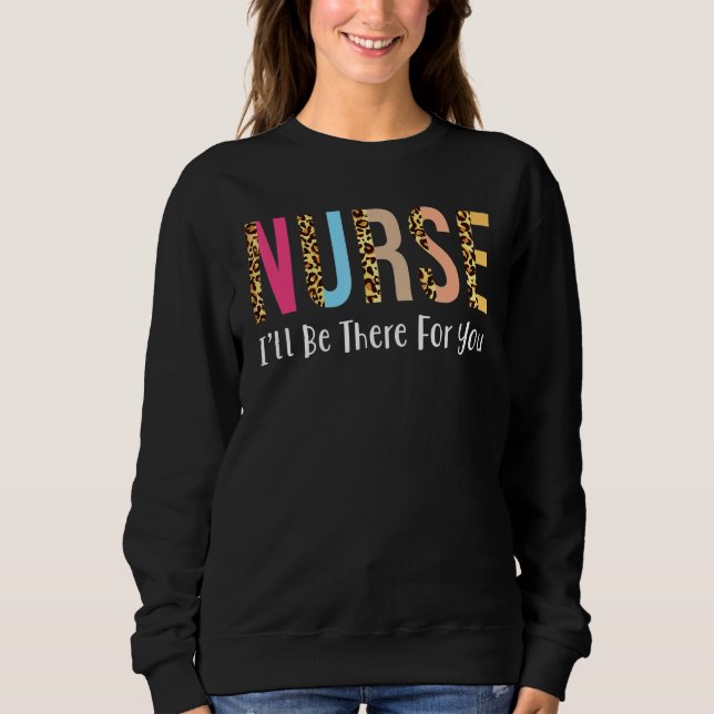 Perfect Leopard Nursing  Nurse I'll Be There For Y Sweatshirt (Front)