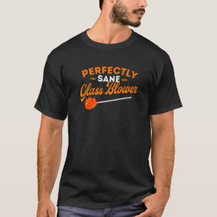 Perfectly Sane Glass Blower Glassblowing Arsonist T-Shirt
