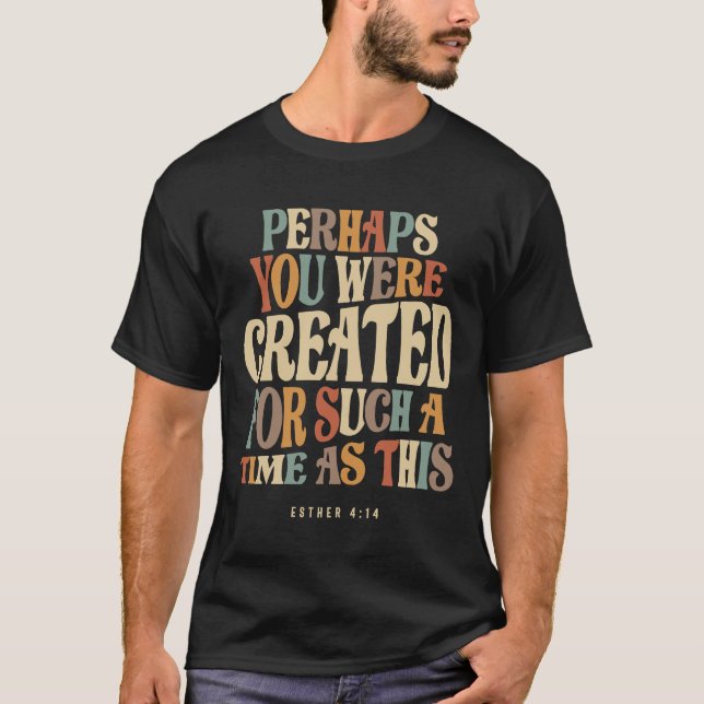 Perhaps You Were Created For Such A Time As This  T-Shirt (Front)