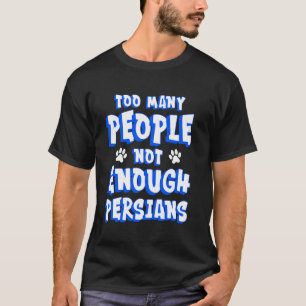 Persian Cat TOO MANY PEOPLE NOT ENOUGH PERSIANS Fu T-Shirt