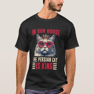 Persian Cats IN OUR HOUSE THE PERSIAN CAT IS KING  T-Shirt