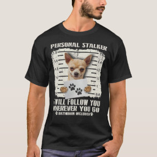 Personal Stalker Chihuahua I Will Follow You Where T-Shirt
