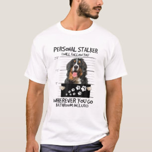 Personal Stalker I Will Follow You Bernese Mountai T-Shirt