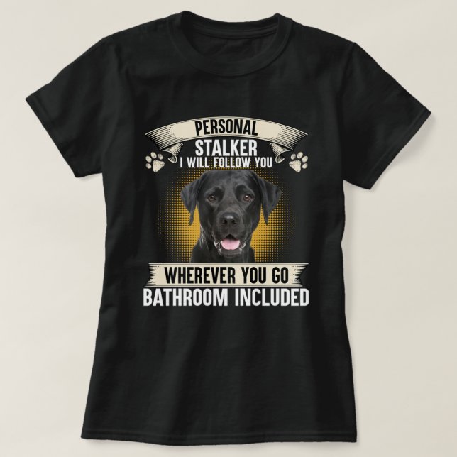 Personal Stalker I Will Follow You Black Labrador  T-Shirt (Design Front)