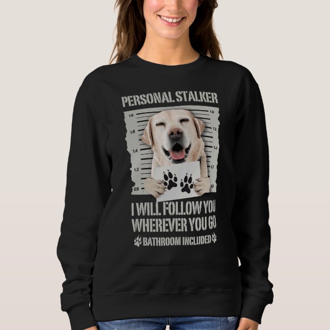 Personal Stalker Labrador Retriever Sweatshirt (Front)