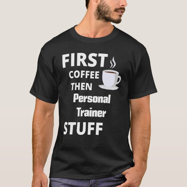 Personal Trainer First Coffee Then Job Stuff 1 T-Shirt (Front)