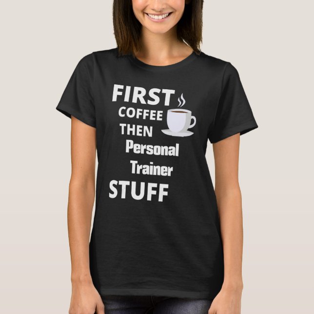 Personal Trainer First Coffee Then Job Stuff 1 T-Shirt (Front)